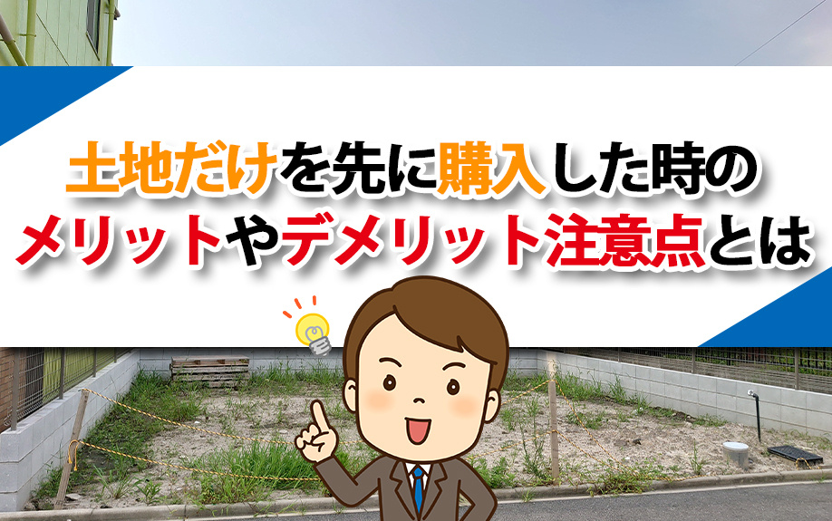土地だけを先に購入した時のメリットやデメリット注意点とは