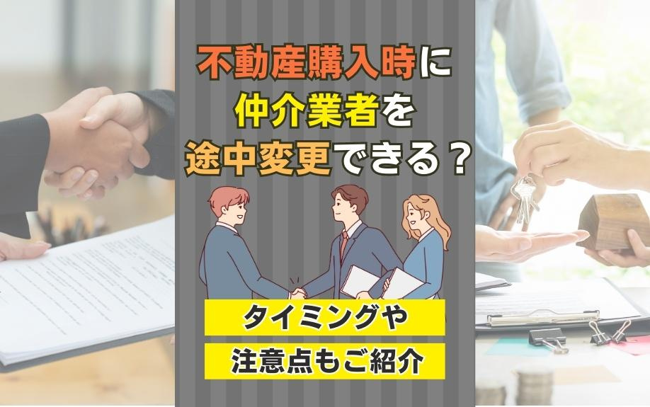 不動産購入時に仲介業者を途中変更できる？タイミングや注意点もご紹介