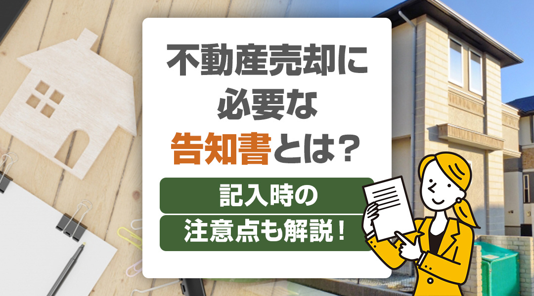 不動産売却に必要な告知書とは？記入時の注意点も解説！