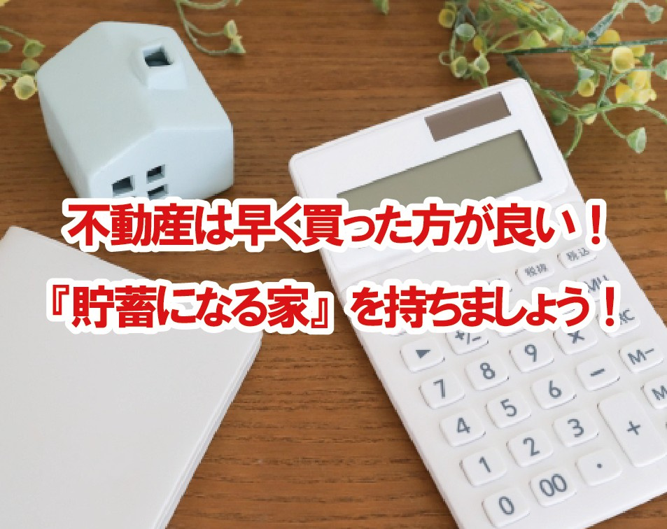 不動産は早く買った方が良い！『貯蓄になる家』を持ちましょう！の画像