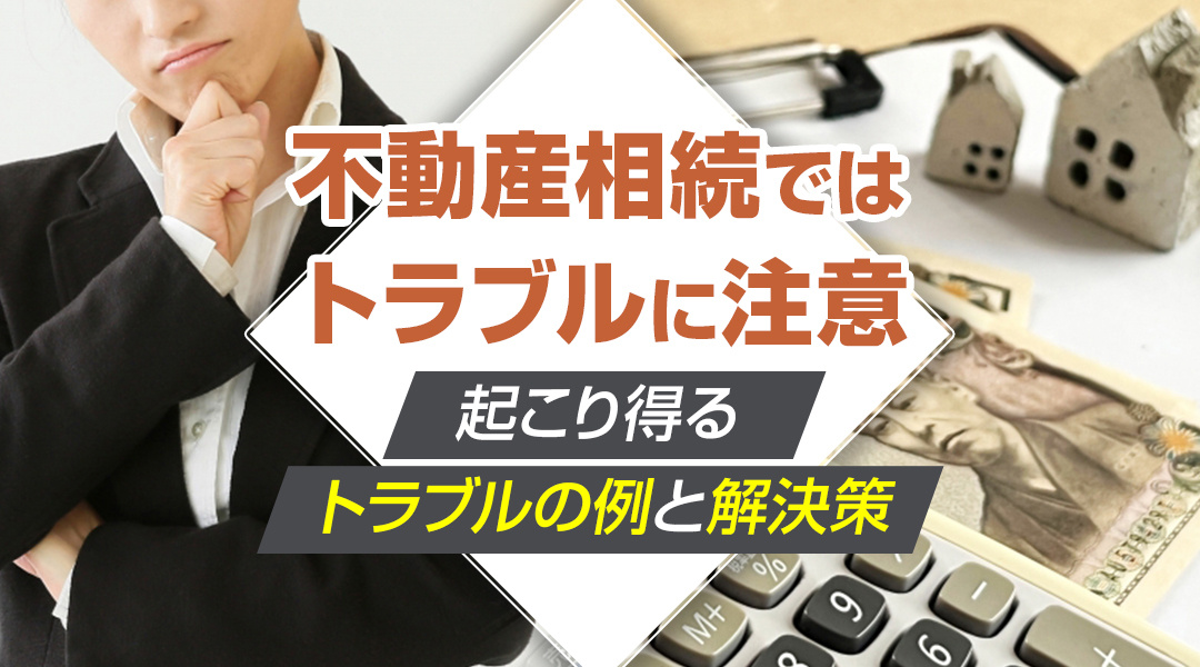 不動産相続ではトラブルに注意？起こり得るトラブルの例と解決策の画像