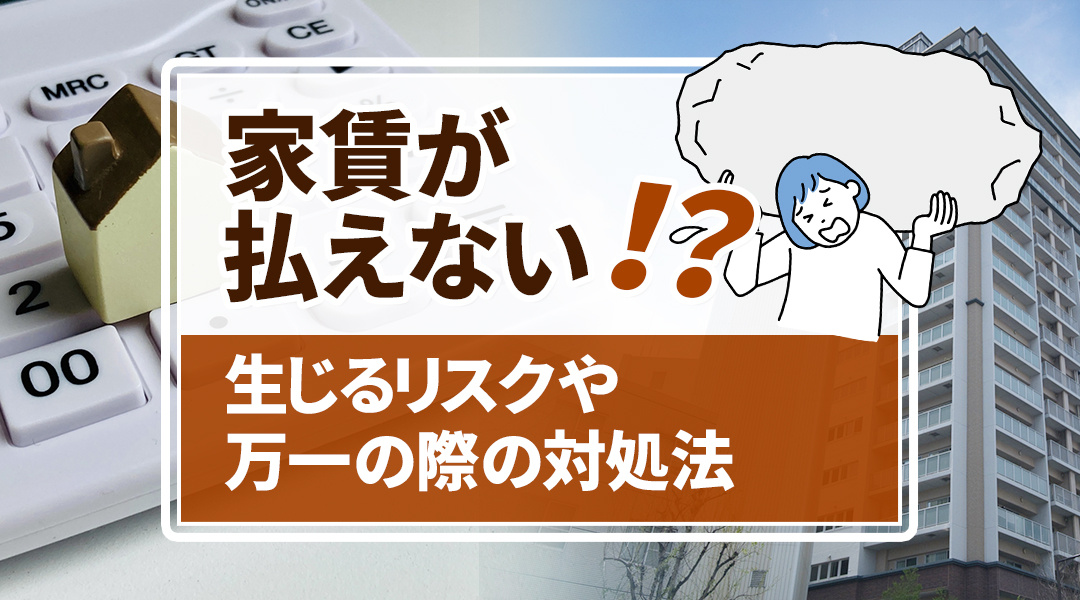 家賃が払えないことで生じるリスクや万一の際の対処法もご紹介