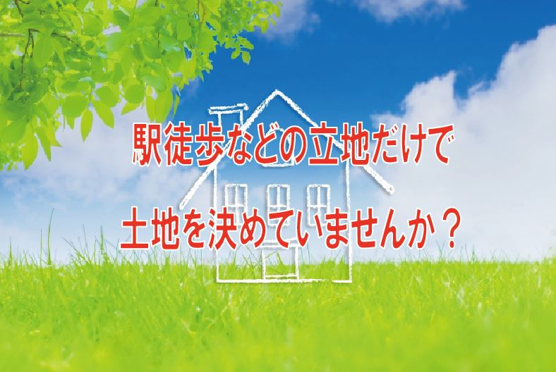 駅徒歩などの立地だけで土地を決めていませんか？の画像