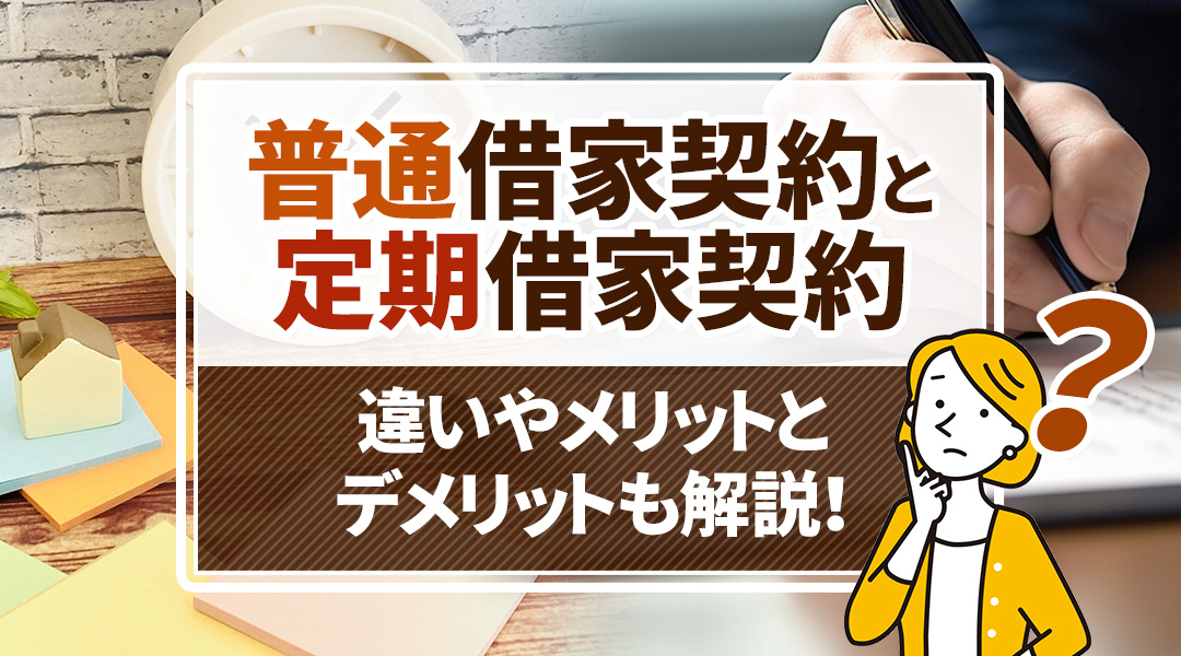 普通借家契約と定期借家契約の違いやメリットとデメリットも解説！