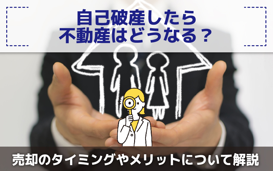 自己破産したら不動産はどうなる？売却のタイミングやメリットについて解説