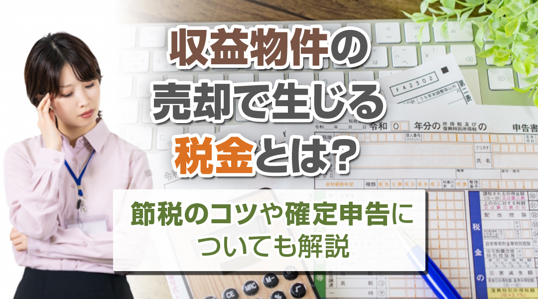 収益物件の売却で生じる税金とは？節税のコツや確定申告についても解説の画像