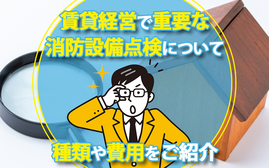 賃貸経営で重要な消防設備点検について種類や費用をご紹介
