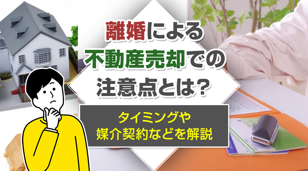 離婚による不動産売却での注意点とは？タイミングや媒介契約などを解説の画像