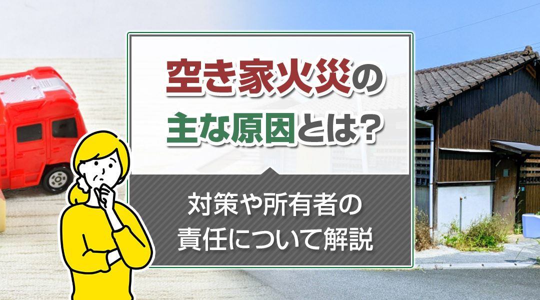 空き家火災の主な原因とは？対策や所有者の責任について解説の画像