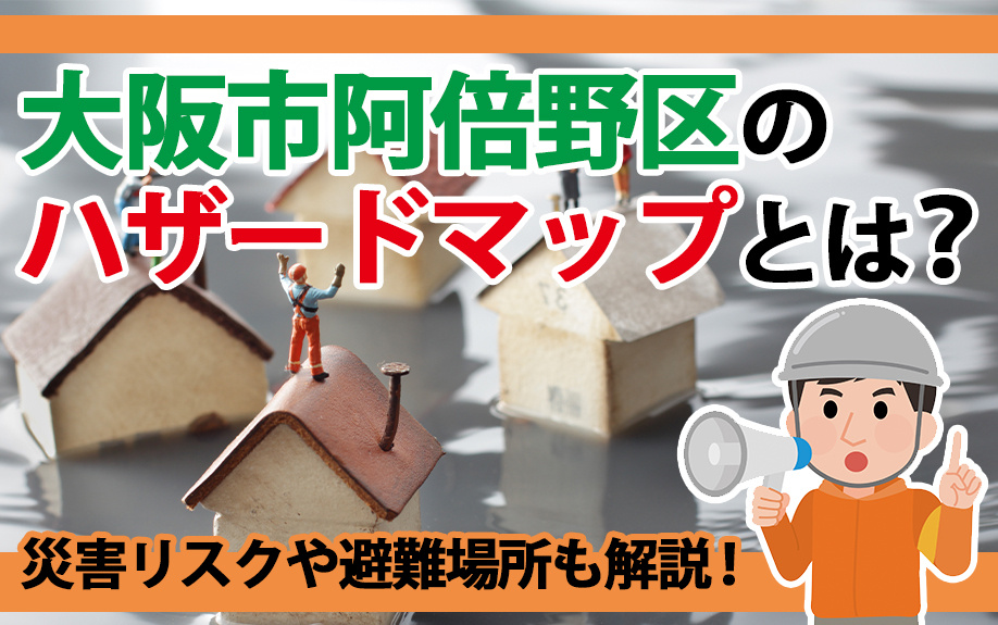 大阪市阿倍野区のハザードマップとは？災害リスクや避難場所も解説！