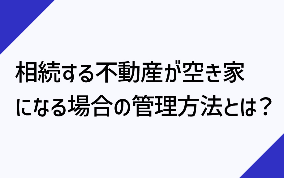 相続する不動産が空き家になる場合の管理方法は？の画像
