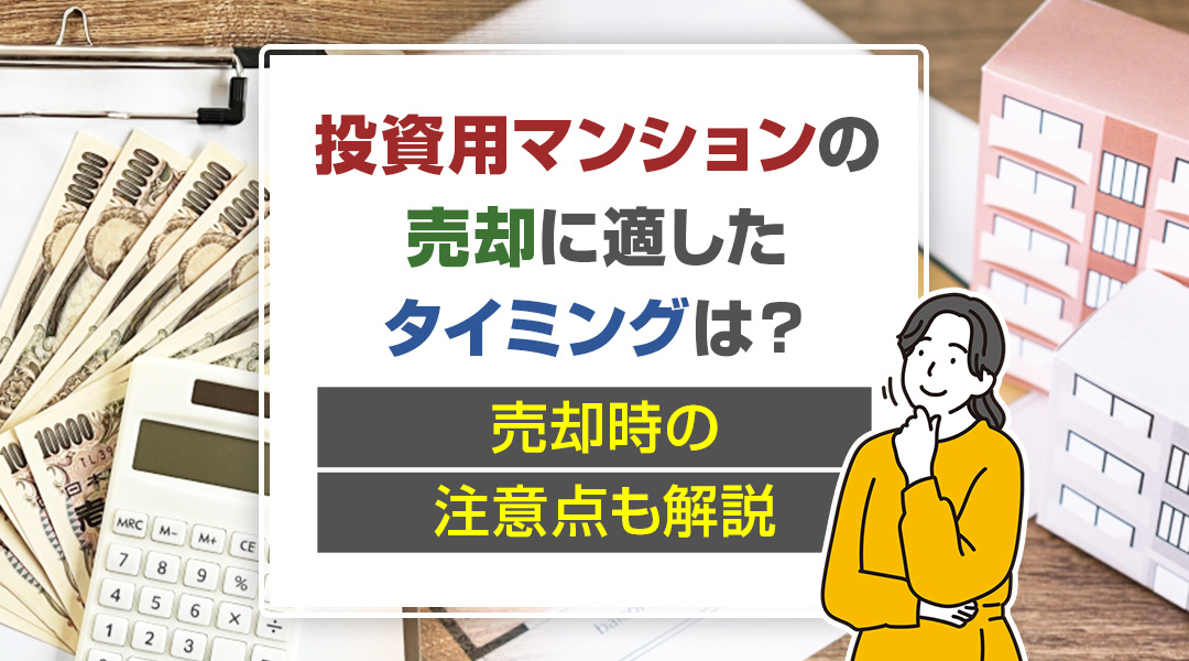 投資用マンションの売却に適したタイミングは？売却時の注意点も解説