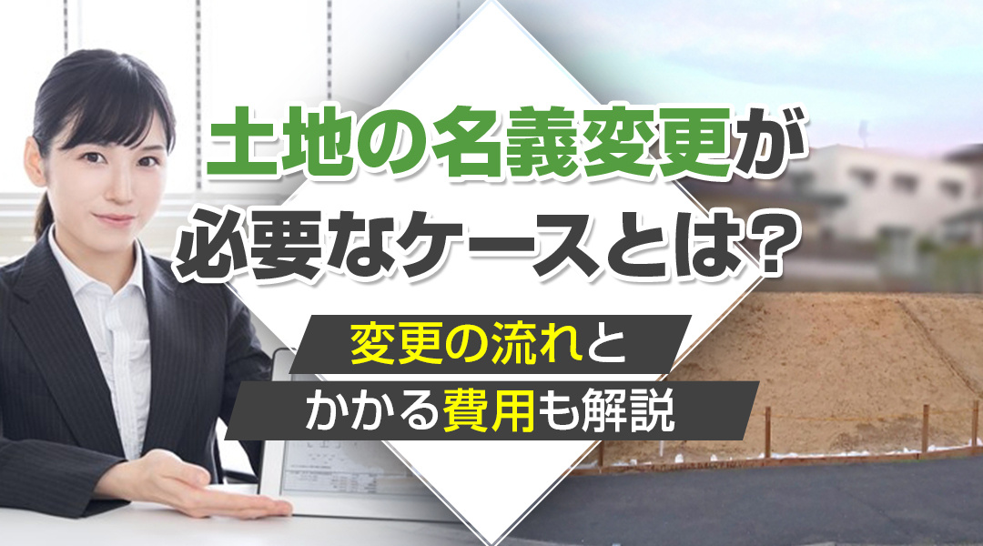 土地の名義変更が必要なケースとは？変更の流れとかかる費用も解説の画像