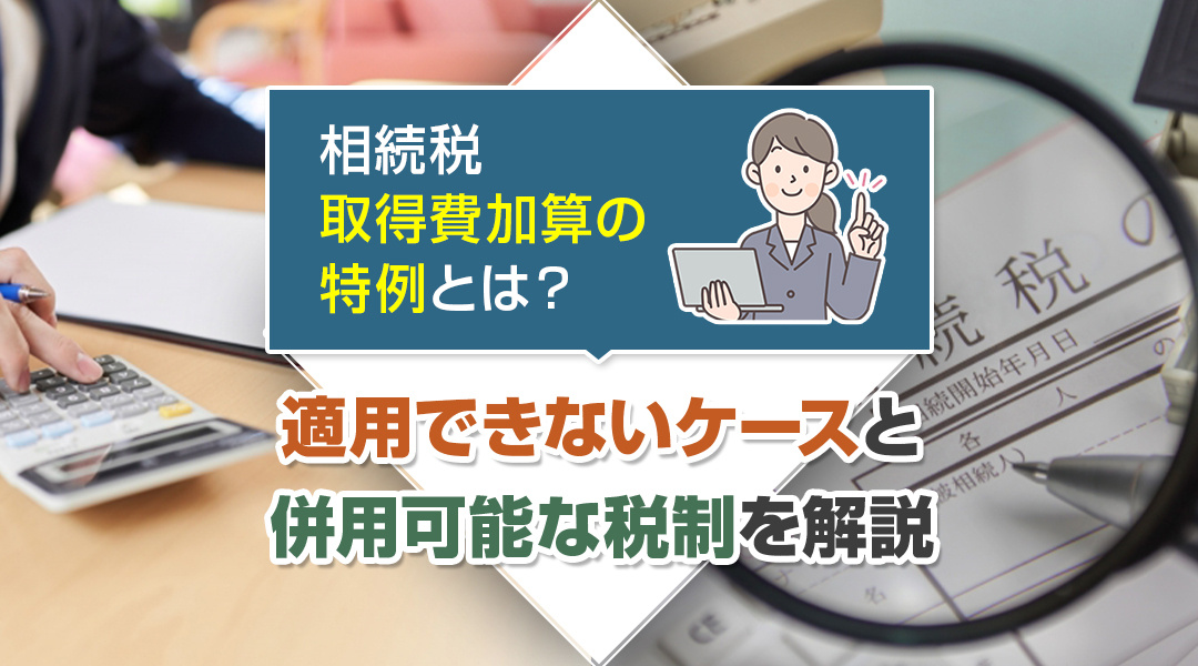 【津島市不動産売却】相続税の取得費加算の特例とは？適用できないケースと併用可能な税制を解説の画像