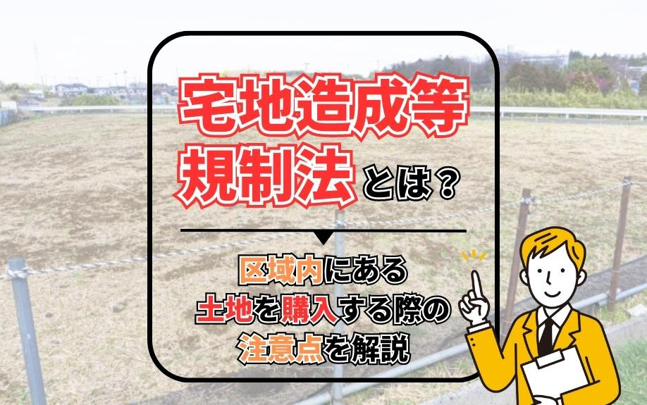 宅地造成等規制法とは？区域内にある土地を購入する際の注意点を解説