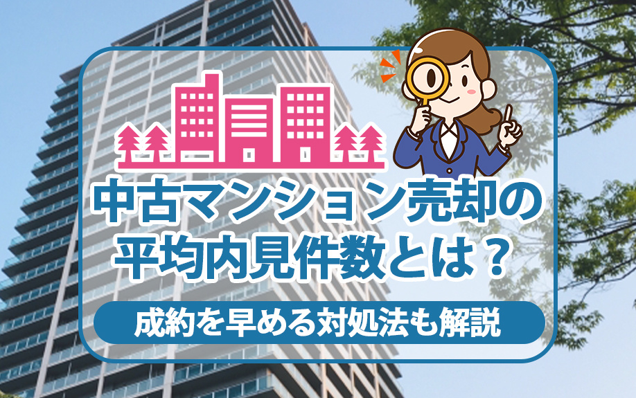 中古マンション売却の平均内見件数とは？成約を早める対処法も解説