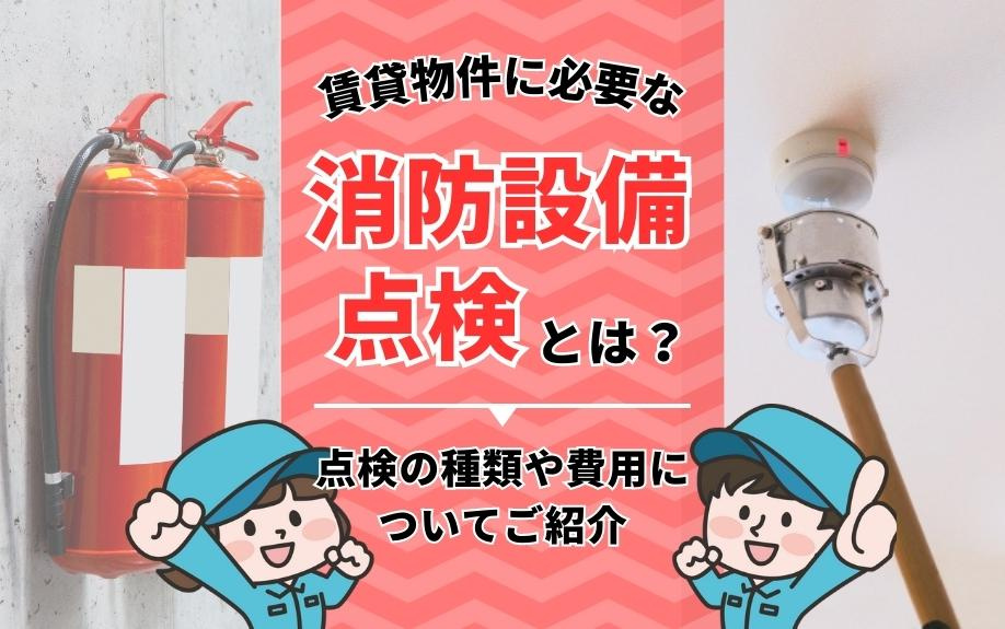 賃貸物件に必要な消防設備点検とは？点検の種類や費用についてご紹介