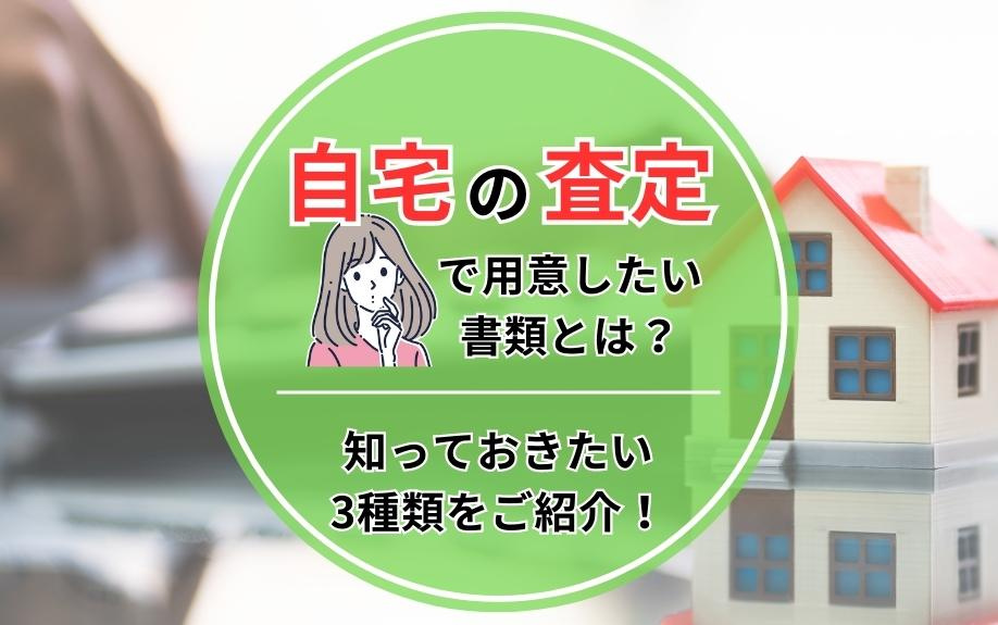 自宅の査定で用意したい書類とは？知っておきたい3種類をご紹介！