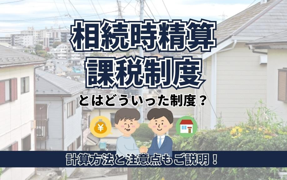 相続時精算課税制度とはどういった制度？計算方法と注意点もご説明！