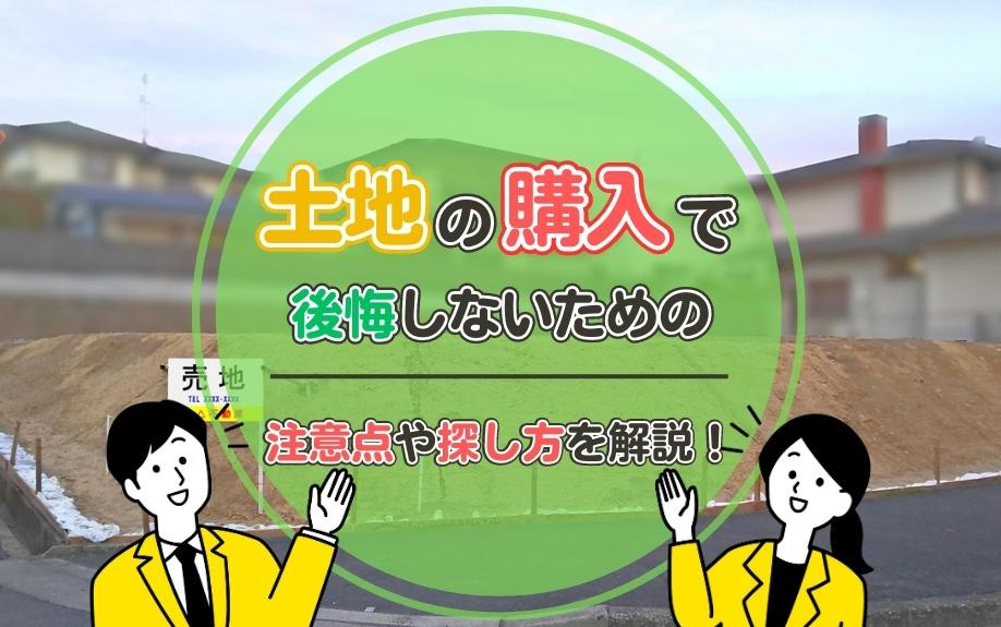 土地の購入で後悔しないための注意点や探し方を解説！