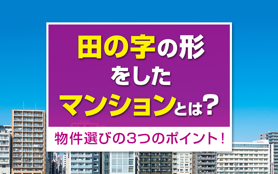 田の字の形をしたマンションとは？物件選びの3つのポイント！