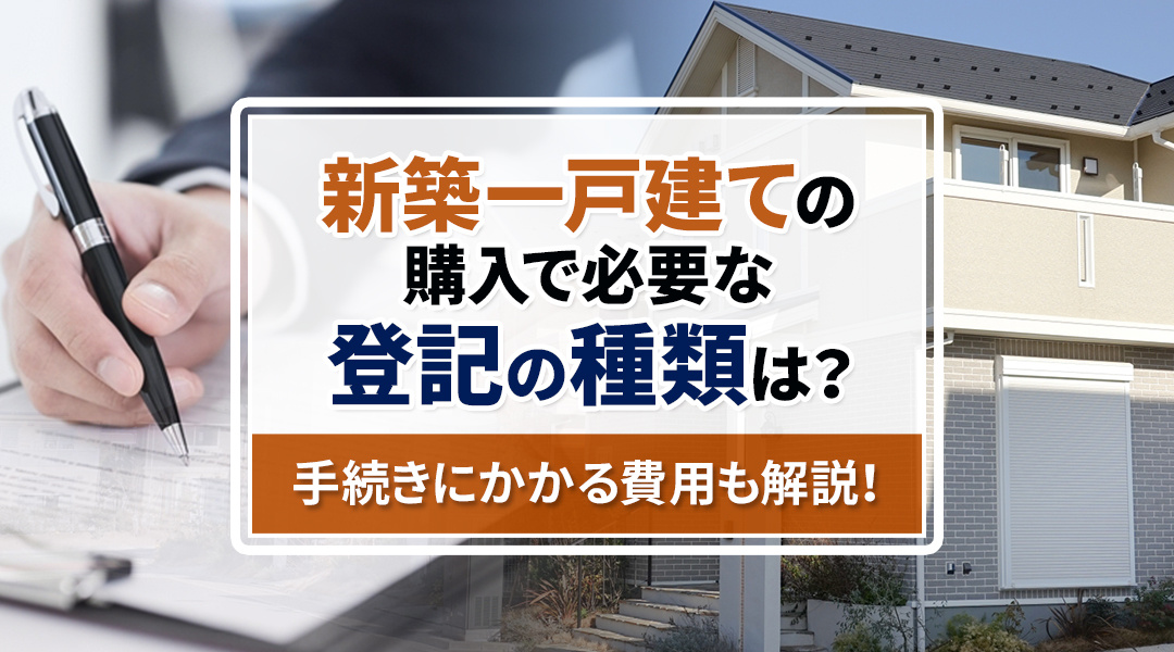 新築一戸建ての購入で必要な登記の種類は？手続きにかかる費用も解説！