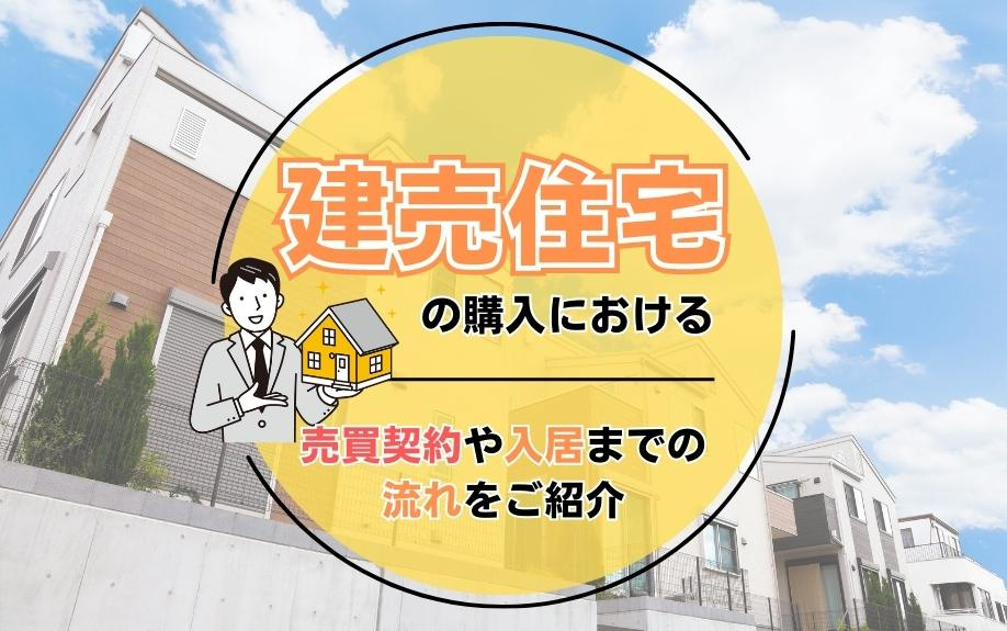 建売住宅の購入における売買契約や入居までの流れをご紹介