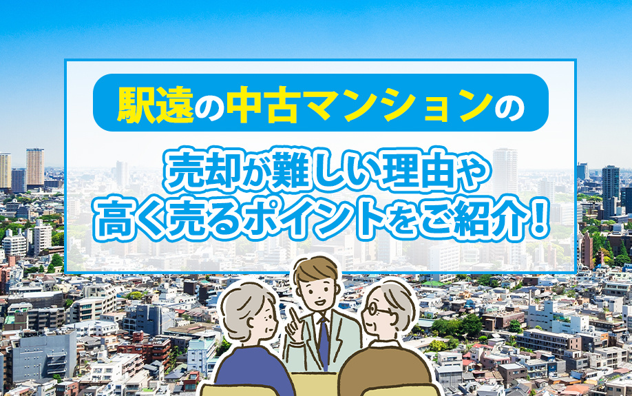 駅遠の中古マンションの売却が難しい理由や高く売るポイントをご紹介！