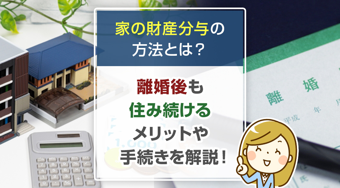 家の財産分与の方法とは？離婚後も住み続けるメリットや手続きを解説！の画像