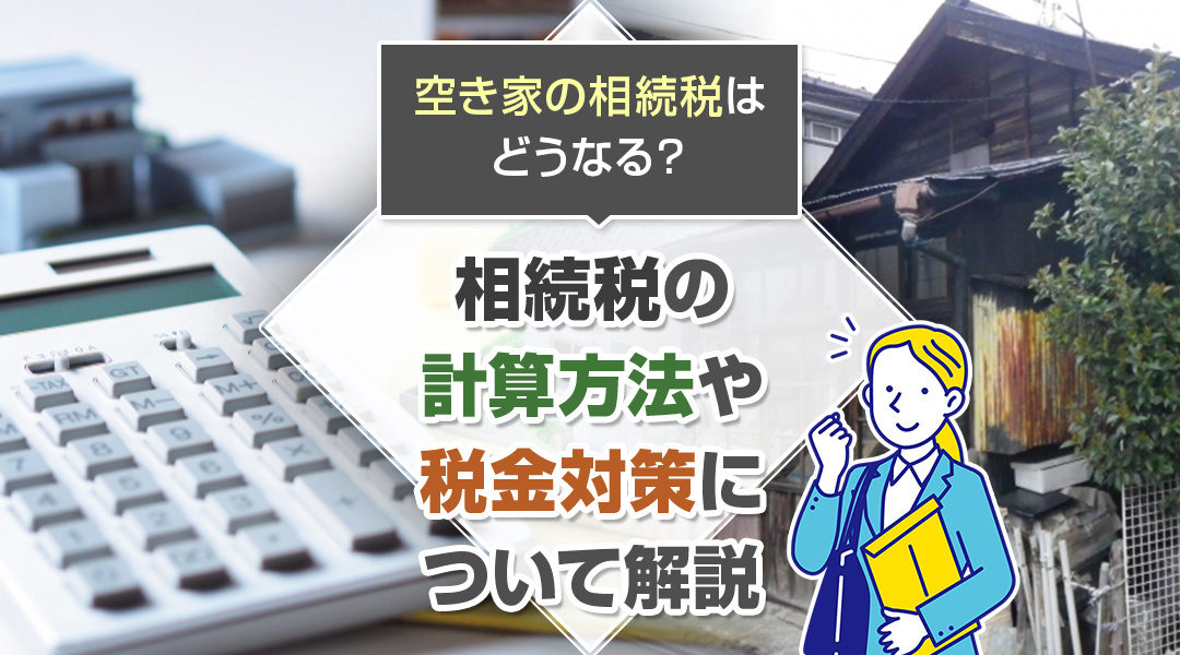 空き家の相続税はどうなる？相続税の計算方法や税金対策について解説の画像