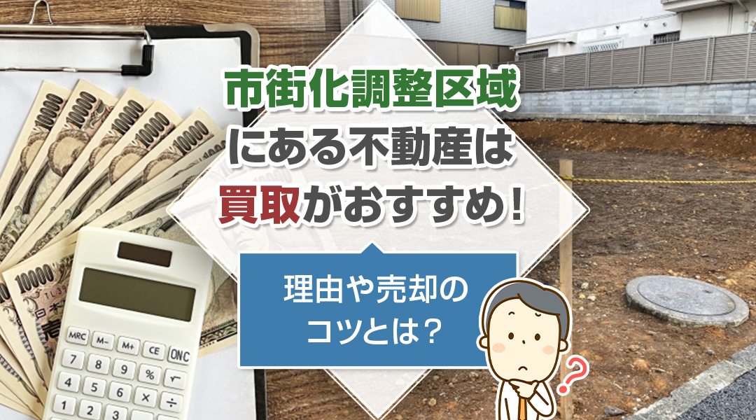 市街化調整区域にある不動産は買取がおすすめ！理由や売却のコツとは？