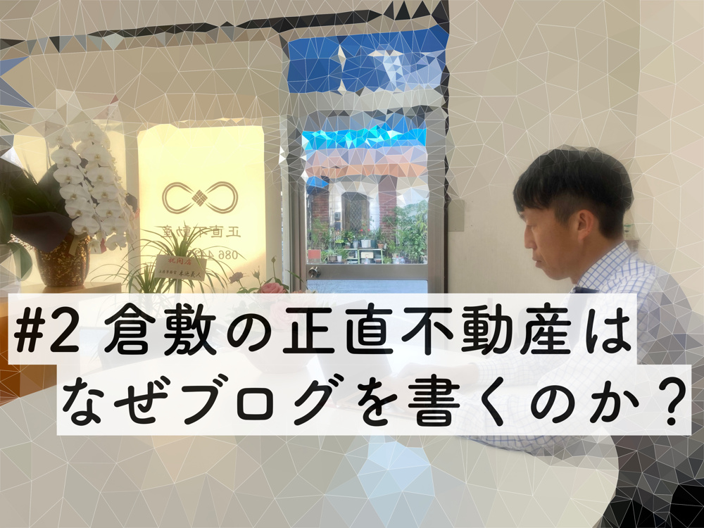 ＃2 倉敷の正直不動産は、なぜブログを書くのか？｜倉敷市の不動産｜正直不動産