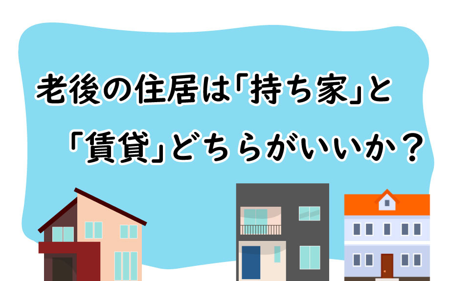老後の住居は「持ち家」と「賃貸」どちらがいいか？の画像