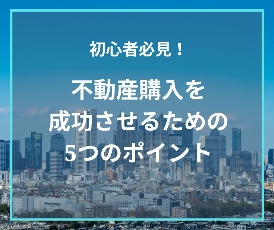 初心者必見！不動産購入を成功させるための5つのポイントの画像