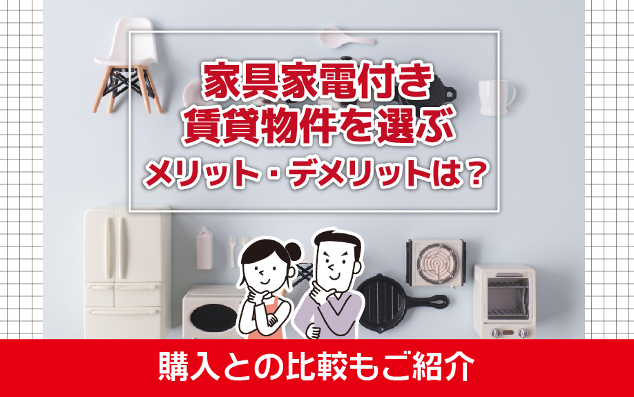家具家電付き賃貸物件を選ぶメリット・デメリットは？購入との比較もご紹介