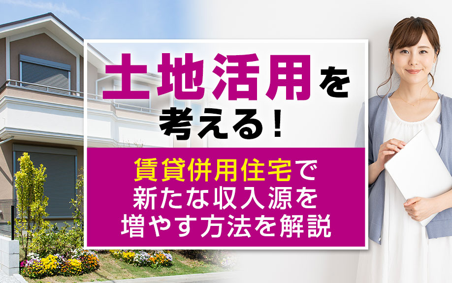 土地活用を考える！賃貸併用住宅で新たな収入源を増やす方法を解説