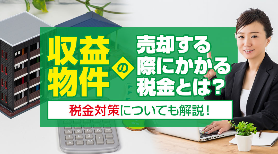 収益物件を売却する際にかかる税金とは？税金対策についても解説！の画像