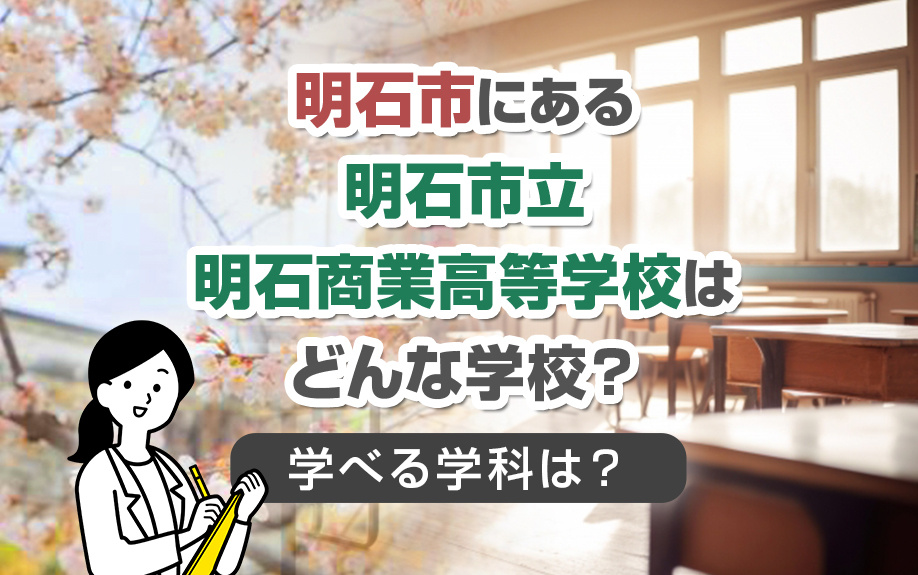 明石市にある明石市立明石商業高等学校はどんな学校？学べる学科は？