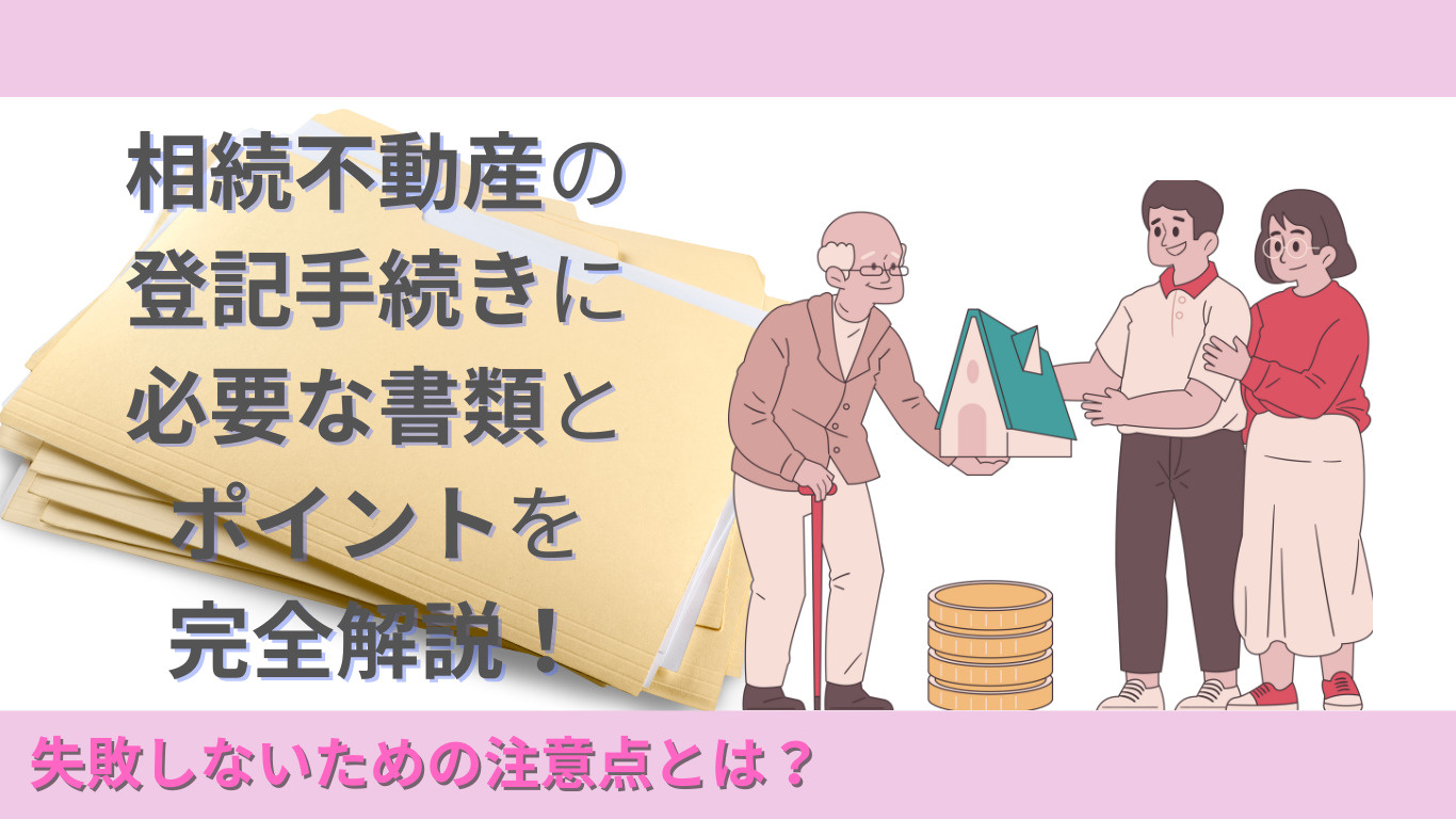 相続不動産の登記手続きに必要な書類とポイントを完全解説！失敗しないための注意点とは？の画像
