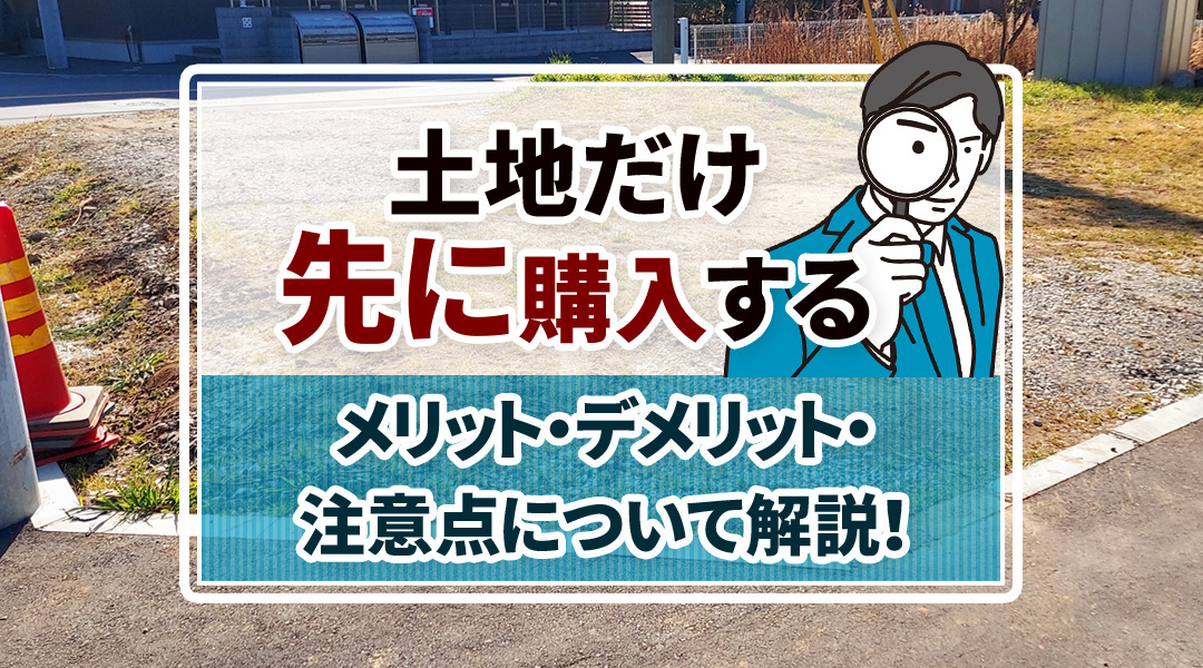 土地だけ先に購入するメリット・デメリット・注意点について解説！の画像
