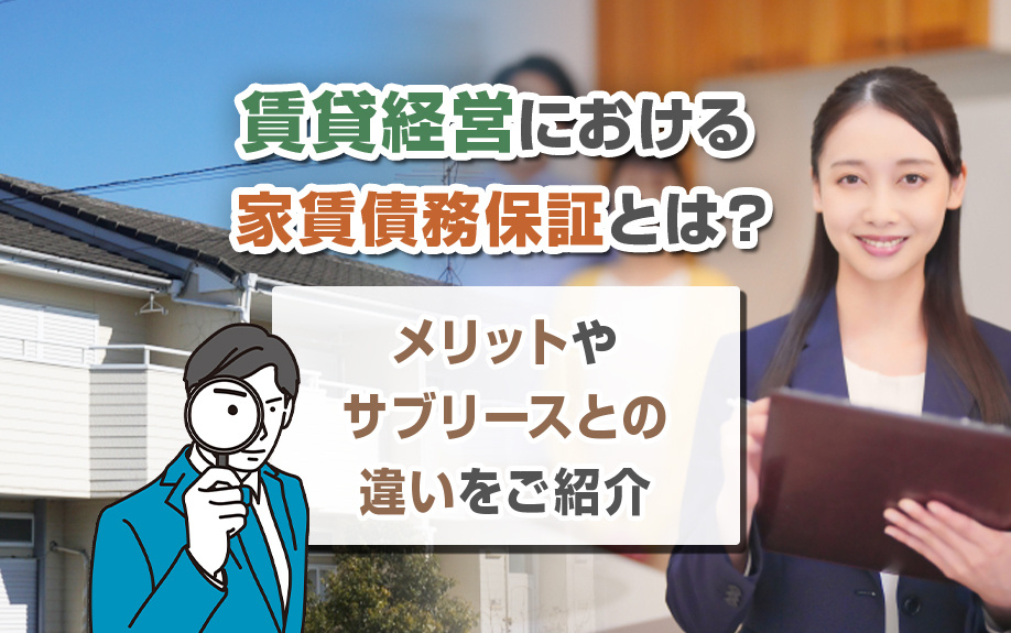 賃貸経営における家賃債務保証とは？メリットやサブリースとの違いをご紹介