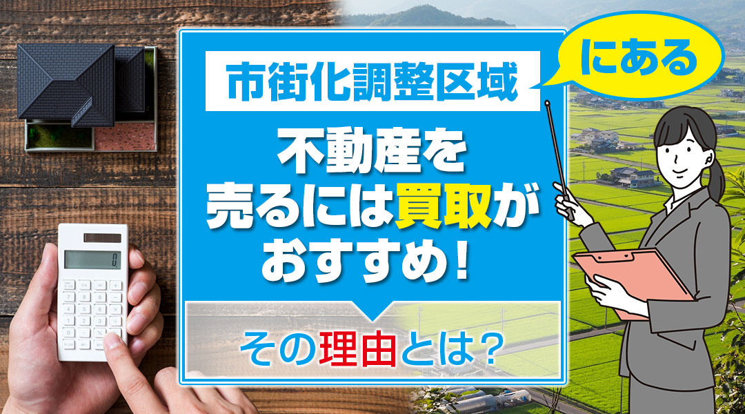 市街化調整区域にある不動産を売るには買取がおすすめ！その理由とは？
