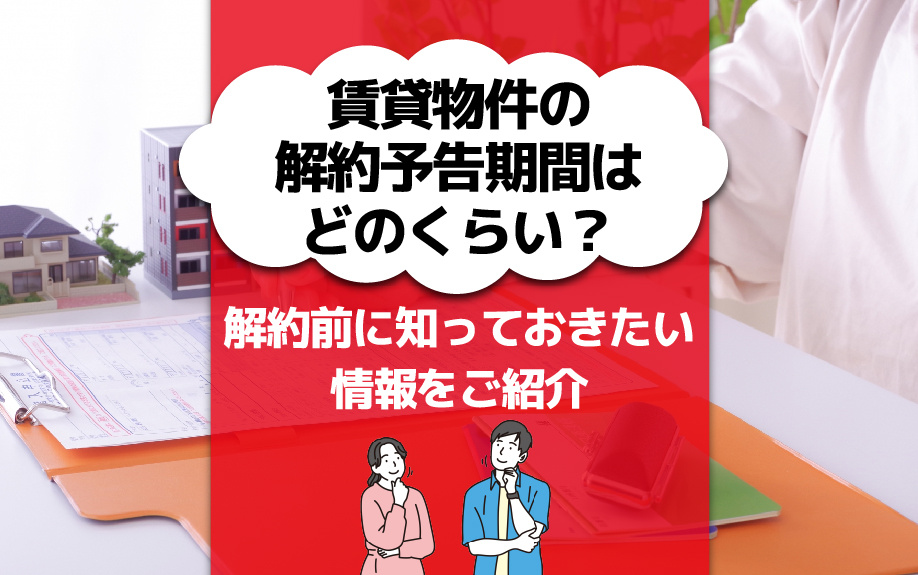 賃貸物件の解約予告期間はどのくらい？解約前に知っておきたい情報をご紹介