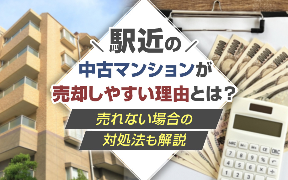 駅近の中古マンションが売却しやすい理由とは？売れない場合の対処法も解説