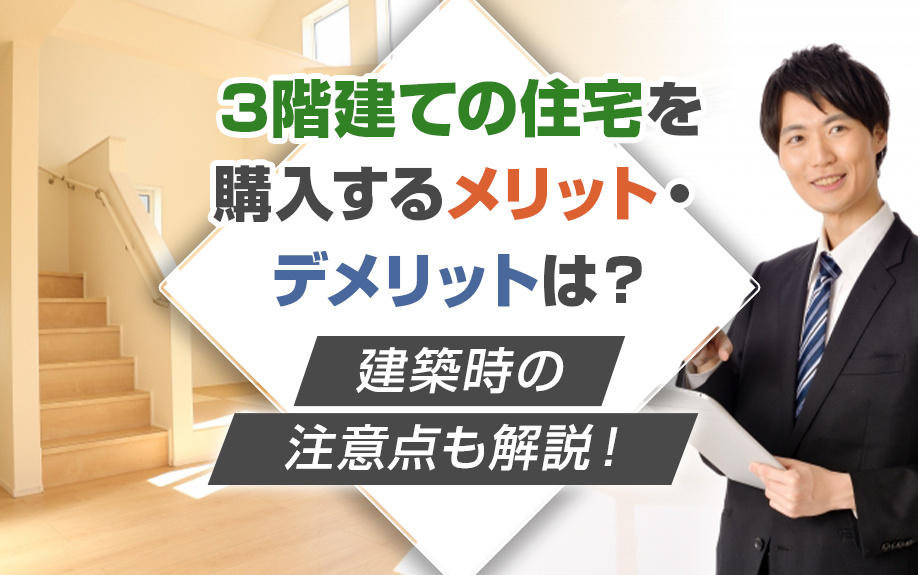 3階建ての住宅を購入するメリット・デメリットは？建築時の注意点も解説！
