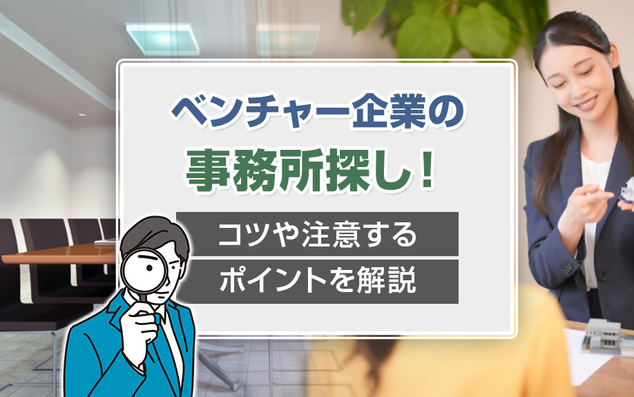 ベンチャー企業の事務所探し！コツや注意するポイントを解説
