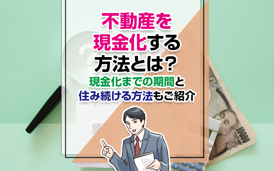不動産を現金化する方法とは？現金化までの期間と住み続ける方法もご紹介の画像