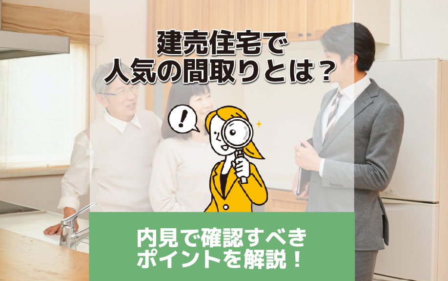 建売住宅で人気の間取りとは？内見で確認すべきポイントを解説！