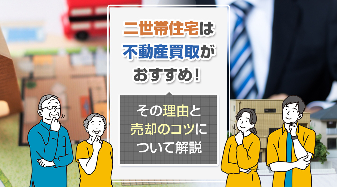 二世帯住宅は不動産買取がおすすめ！その理由と売却のコツについて解説