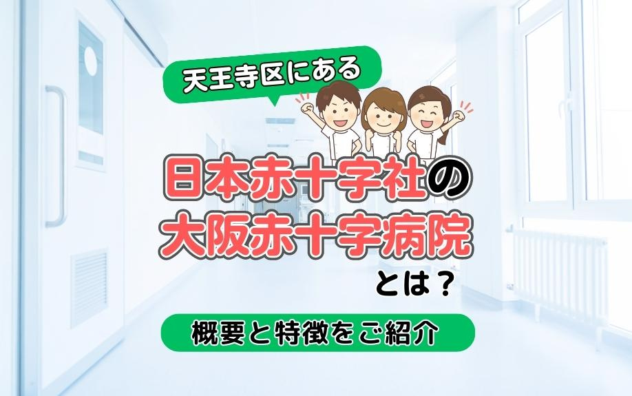 天王寺区にある日本赤十字社の大阪赤十字病院とは？概要と特徴をご紹介